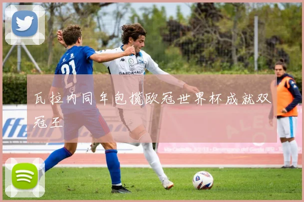 瓦拉内同年包揽欧冠世界杯成就双冠王