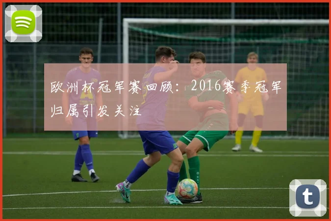 欧洲杯冠军赛回顾：2016赛季冠军归属引发关注