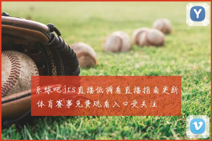 乐球吧jrs直播低调看直播指南更新 体育赛事免费观看入口受关注