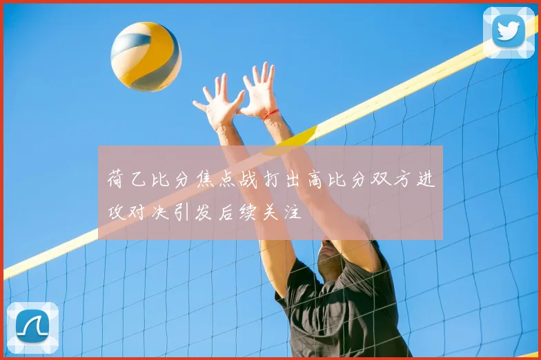 荷乙比分焦点战打出高比分双方进攻对决引发后续关注