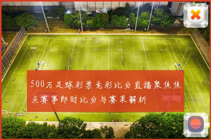 500万足球彩票竞彩比分直播聚焦焦点赛事即时比分与赛果解析