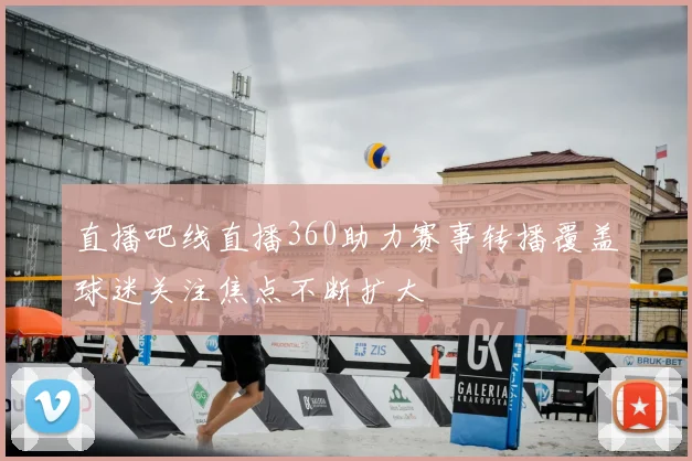 直播吧线直播360助力赛事转播覆盖球迷关注焦点不断扩大