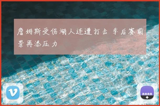 詹姆斯受伤湖人连遭打击 季后赛前景再添压力