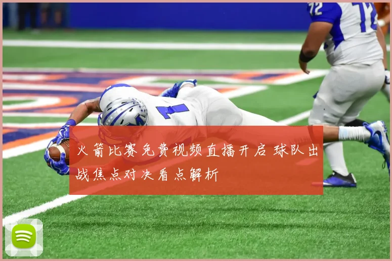 火箭比赛免费视频直播开启 球队出战焦点对决看点解析