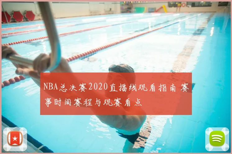 NBA总决赛2020直播线观看指南 赛事时间赛程与观赛看点