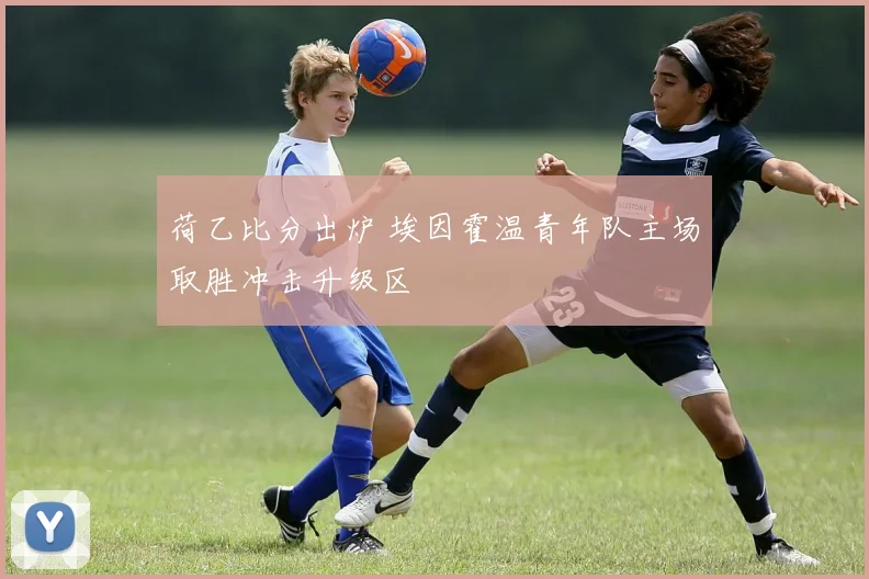 荷乙比分出炉 埃因霍温青年队主场取胜冲击升级区