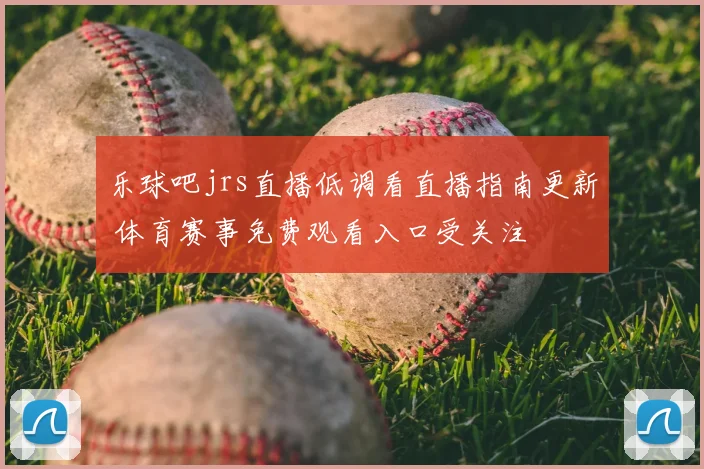 乐球吧jrs直播低调看直播指南更新 体育赛事免费观看入口受关注